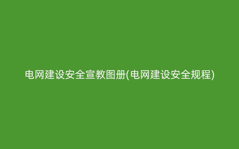 电网建设安全宣教图册(电网建设安全规程)