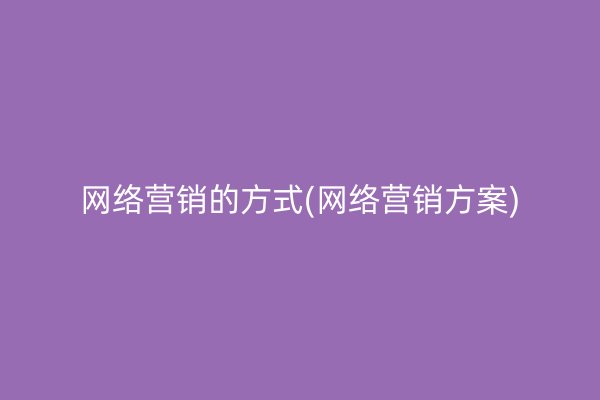 网络营销的方式(网络营销方案)