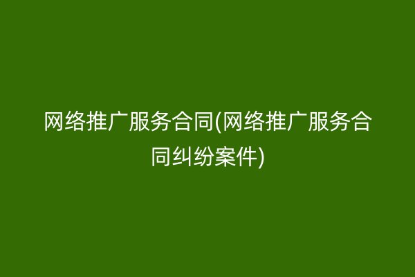 网络推广服务合同(网络推广服务合同纠纷案件)