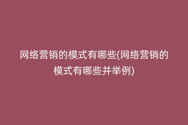 网络营销的模式有哪些(网络营销的模式有哪些并举例)