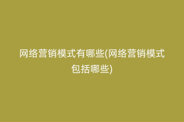 网络营销模式有哪些(网络营销模式包括哪些)