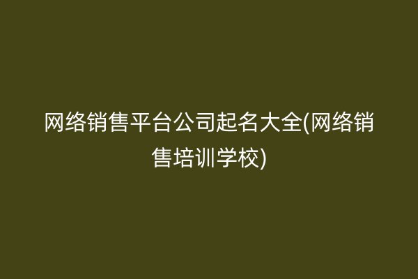 网络销售平台公司起名大全(网络销售培训学校)