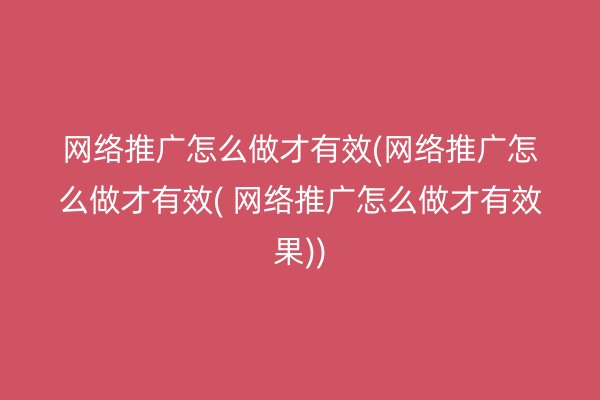 网络推广怎么做才有效(网络推广怎么做才有效( 网络推广怎么做才有效果))