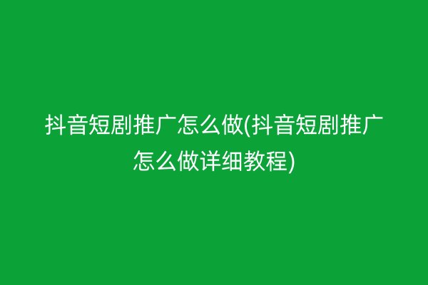 抖音短剧推广怎么做(抖音短剧推广怎么做详细教程)