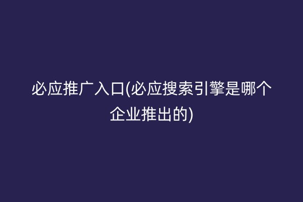 必应推广入口(必应搜索引擎是哪个企业推出的)