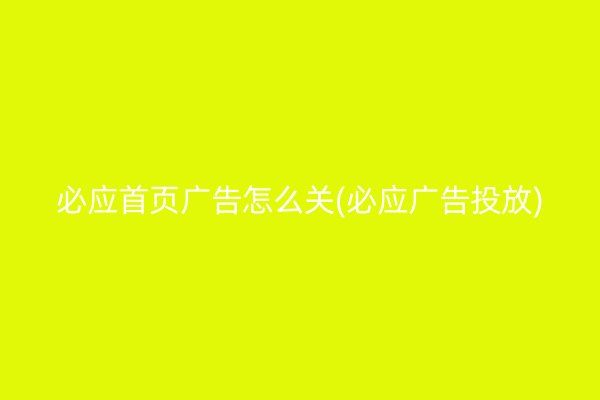 必应首页广告怎么关(必应广告投放)