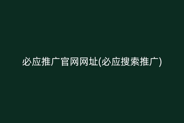 必应推广官网网址(必应搜索推广)