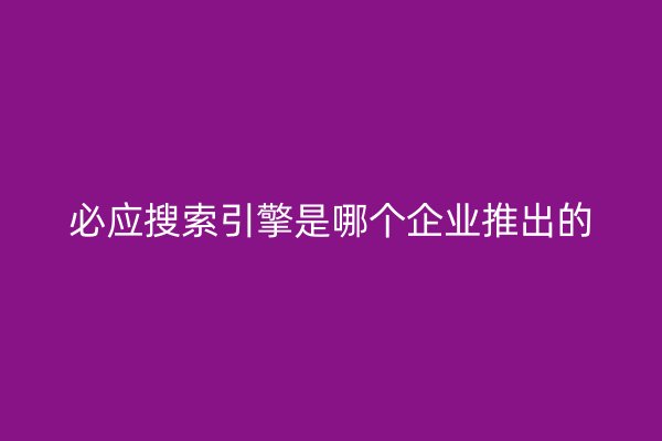 必应搜索引擎是哪个企业推出的