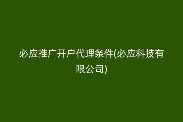 必应推广开户代理条件(必应科技有限公司)