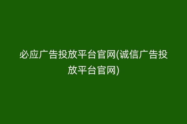 必应广告投放平台官网(诚信广告投放平台官网)