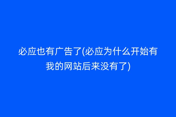 必应也有广告了(必应为什么开始有我的网站后来没有了)