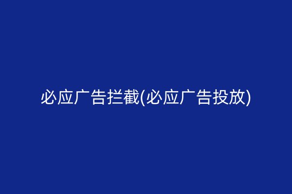 必应广告拦截(必应广告投放)