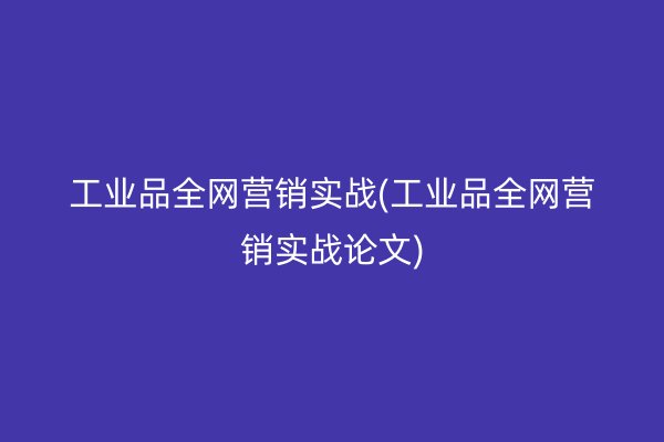 工业品全网营销实战(工业品全网营销实战论文)