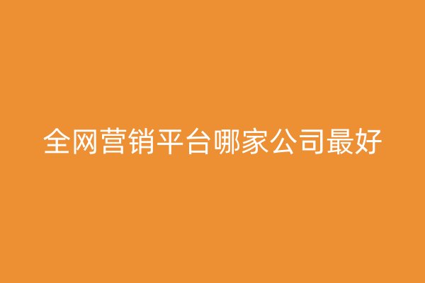 全网营销平台哪家公司最好