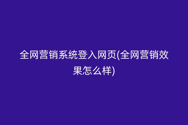 全网营销系统登入网页(全网营销效果怎么样)