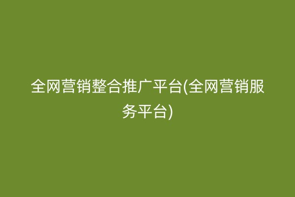 全网营销整合推广平台(全网营销服务平台)