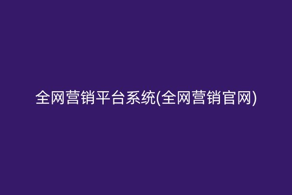 全网营销平台系统(全网营销官网)