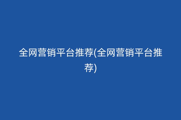 全网营销平台推荐(全网营销平台推荐)