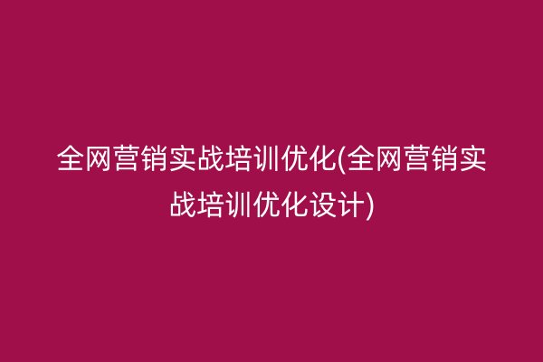 全网营销实战培训优化(全网营销实战培训优化设计)