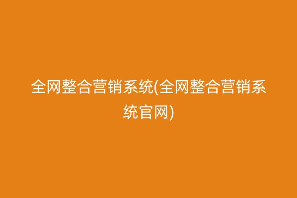 全网整合营销系统(全网整合营销系统官网)