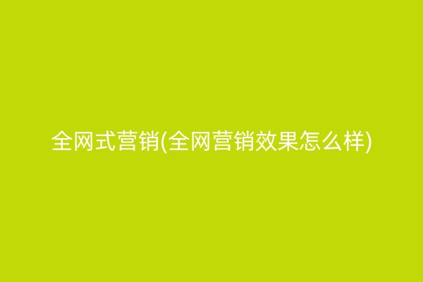 全网式营销(全网营销效果怎么样)