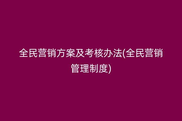 全民营销方案及考核办法(全民营销管理制度)