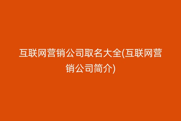 互联网营销公司取名大全(互联网营销公司简介)