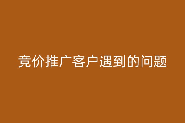 竞价推广客户遇到的问题