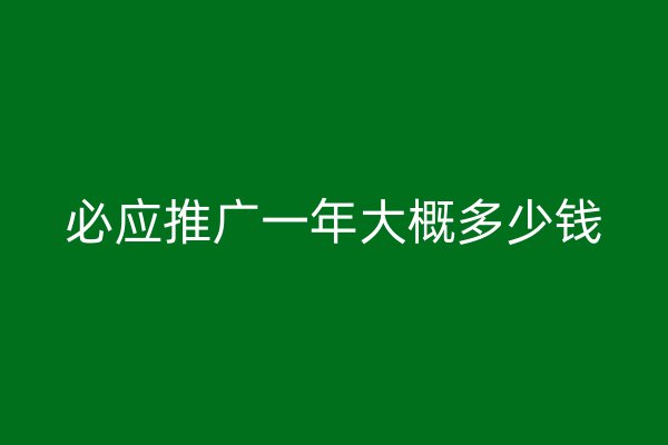 必应推广一年大概多少钱