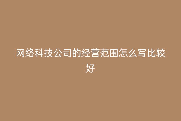 网络科技公司的经营范围怎么写比较好