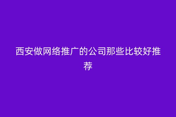 西安做网络推广的公司那些比较好推荐