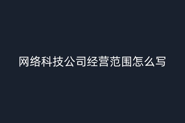 网络科技公司经营范围怎么写