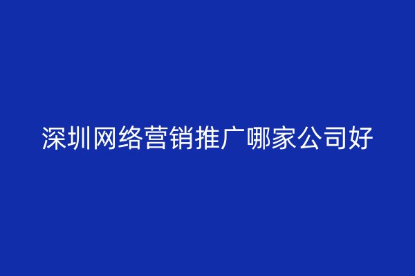 深圳网络营销推广哪家公司好