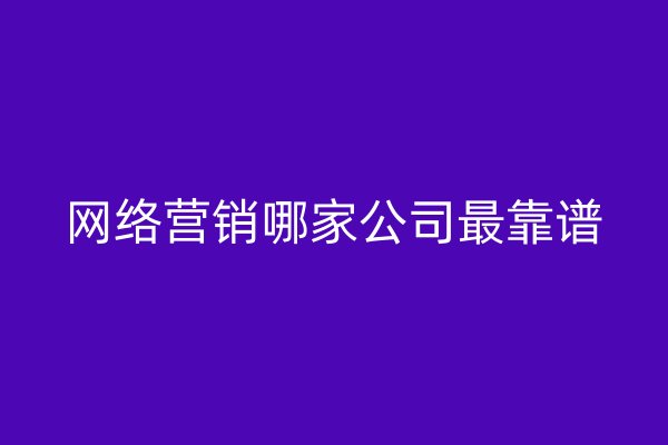 网络营销哪家公司最靠谱