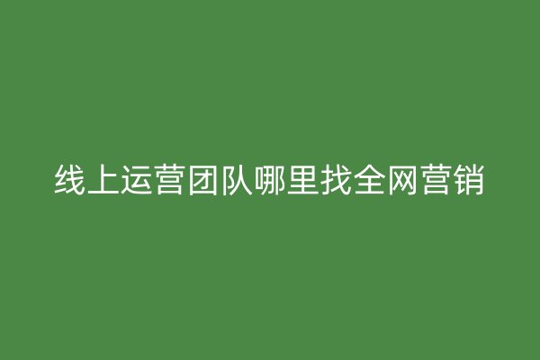 线上运营团队哪里找全网营销