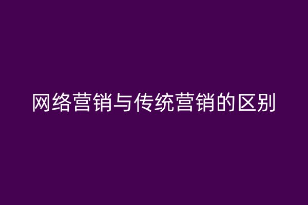 网络营销与传统营销的区别