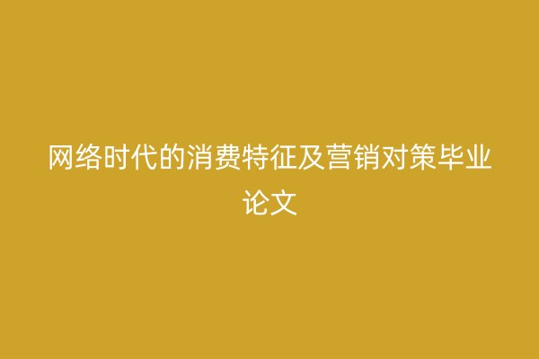 网络时代的消费特征及营销对策毕业论文