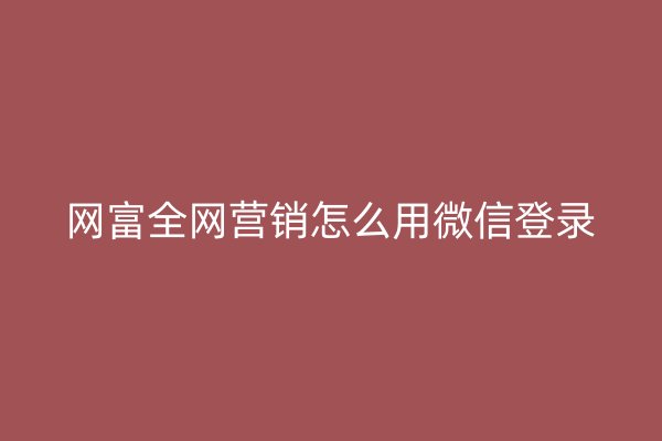 网富全网营销怎么用微信登录