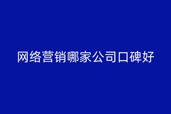 网络营销哪家公司口碑好