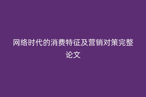 网络时代的消费特征及营销对策完整论文