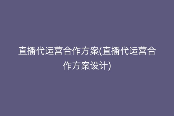 直播代运营合作方案(直播代运营合作方案设计)