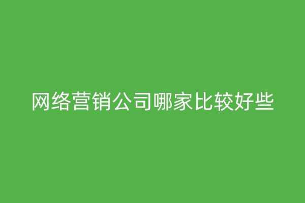 网络营销公司哪家比较好些