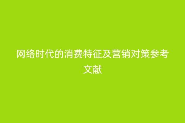 网络时代的消费特征及营销对策参考文献