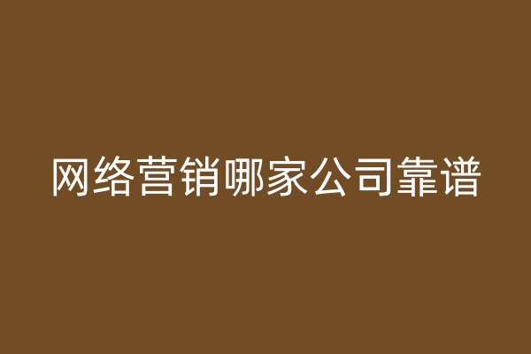 网络营销哪家公司靠谱