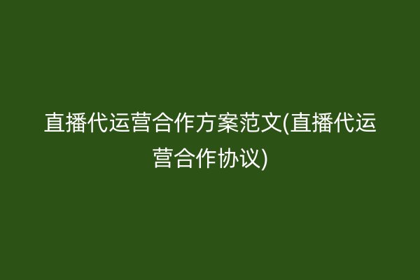 直播代运营合作方案范文(直播代运营合作协议)