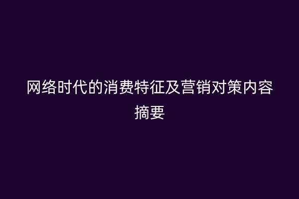 网络时代的消费特征及营销对策内容摘要