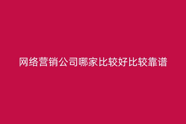 网络营销公司哪家比较好比较靠谱