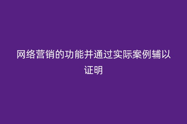 网络营销的功能并通过实际案例辅以证明