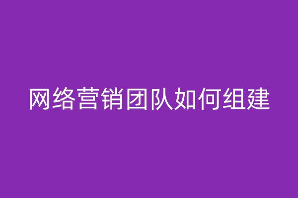 网络营销团队如何组建