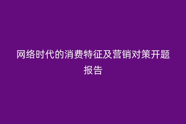 网络时代的消费特征及营销对策开题报告